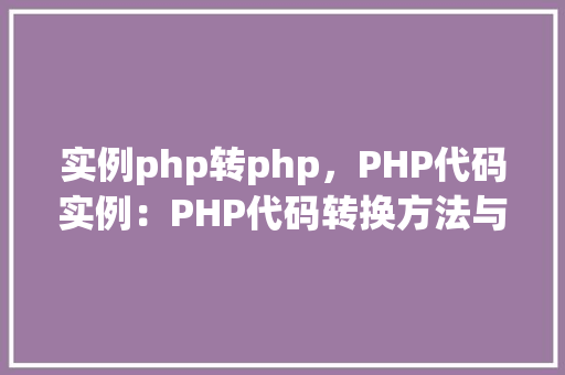 实例php转php,PHP代码实例:PHP代码转换方法与实例