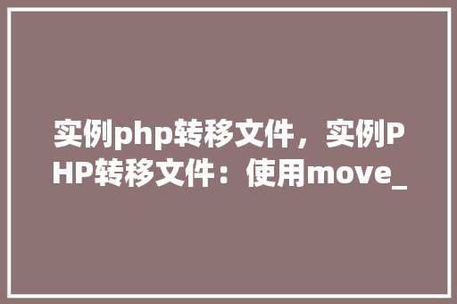 实例php转移文件,实例PHP转移文件:使用move_uploaded_file函数实现文件移动 第1张 实例php转移文件,实例PHP转移文件:使用move_uploaded_file函数实现文件移动 第1张
