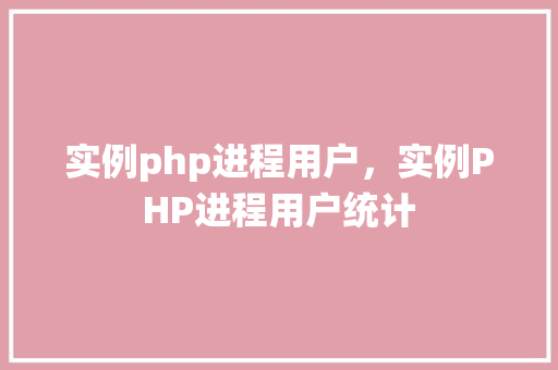 实例php进程用户,实例PHP进程用户统计 第1张 实例php进程用户,实例PHP进程用户统计 第1张