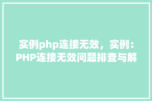 实例php连接无效,实例:PHP连接无效问题排查与解决