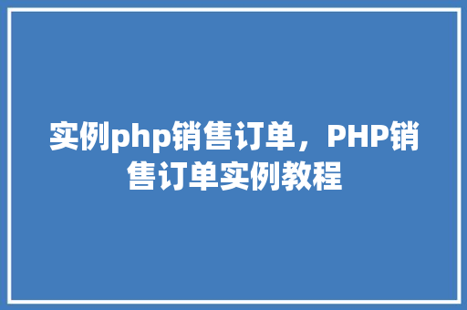 实例php销售订单,PHP销售订单实例教程