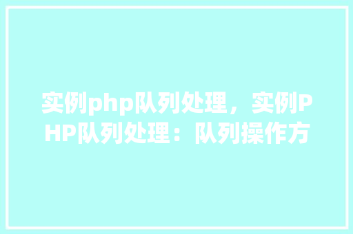 实例php队列处理,实例PHP队列处理:队列操作方法详解