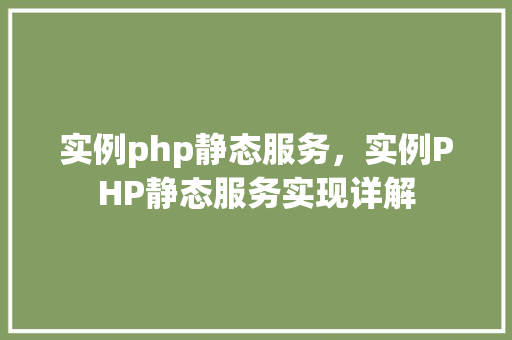 实例php静态服务,实例PHP静态服务实现详解 第1张 实例php静态服务,实例PHP静态服务实现详解 第1张