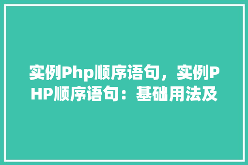 实例Php顺序语句,实例PHP顺序语句:基础用法及示例 第1张 实例Php顺序语句,实例PHP顺序语句:基础用法及示例 第1张