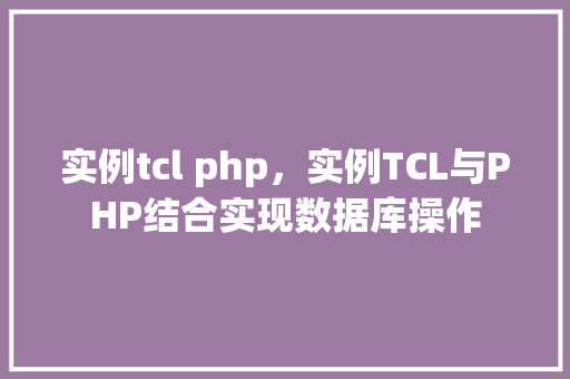 实例tcl php,实例TCL与PHP结合实现数据库操作