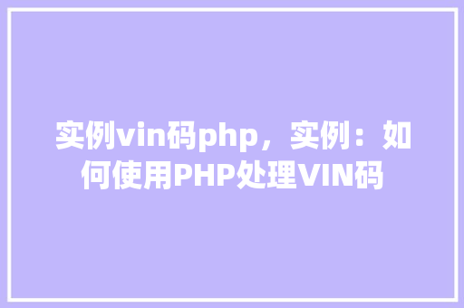 实例vin码php,实例:如何使用PHP处理VIN码 第1张 实例vin码php,实例:如何使用PHP处理VIN码 第1张