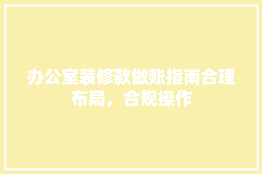 办公室装修款做账指南合理布局，合规操作