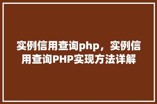 实例信用查询php，实例信用查询PHP实现方法详解