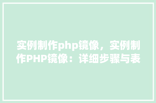 实例制作php镜像，实例制作PHP镜像：详细步骤与表格指南