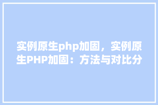 实例原生php加固，实例原生PHP加固：方法与对比分析