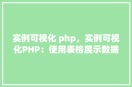 实例可视化 php,实例可视化PHP:使用表格展示数据之美 第1张 实例可视化 php,实例可视化PHP:使用表格展示数据之美 第1张