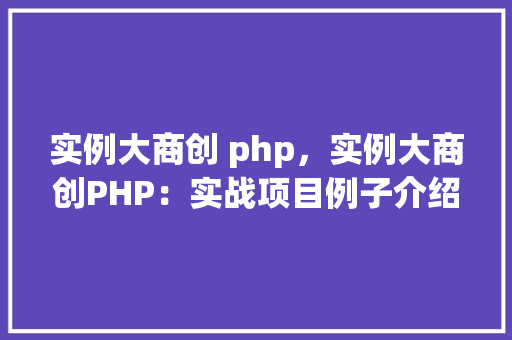 实例大商创 php，实例大商创PHP：实战项目例子介绍