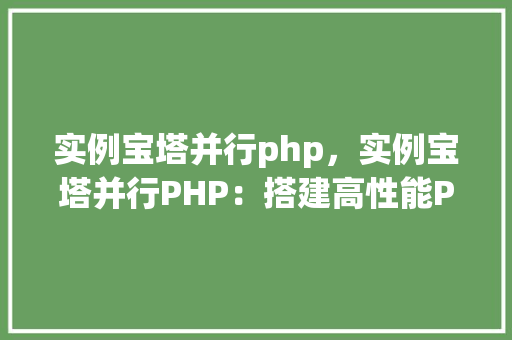实例宝塔并行php,实例宝塔并行PHP:搭建高性能PHP环境实战教程
