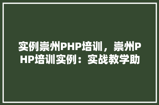 实例崇州PHP培训,崇州PHP培训实例:实战教学助你快速入门 第1张 实例崇州PHP培训,崇州PHP培训实例:实战教学助你快速入门 第1张