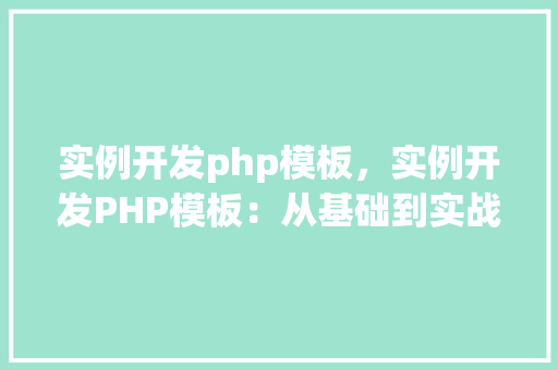 实例开发php模板，实例开发PHP模板：从基础到实战