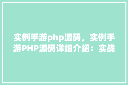 实例手游php源码,实例手游PHP源码详细介绍:实战方法与代码展示 第1张 实例手游php源码,实例手游PHP源码详细介绍:实战方法与代码展示 第1张