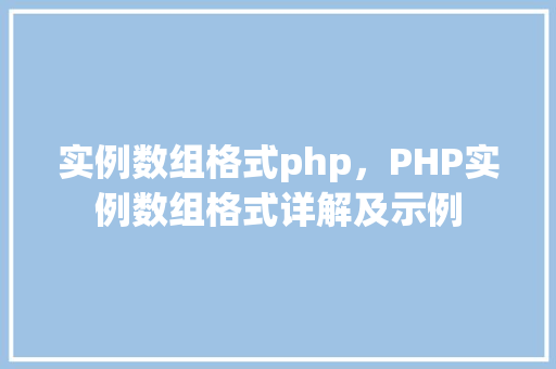 实例数组格式php，PHP实例数组格式详解及示例