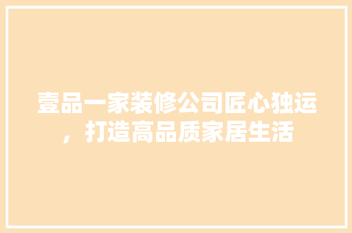 壹品一家装修公司匠心独运，打造高品质家居生活