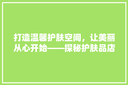 打造温馨护肤空间，让美丽从心开始——探秘护肤品店装修艺术