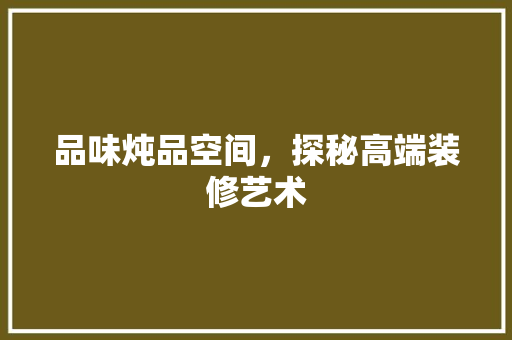 品味炖品空间，探秘高端装修艺术