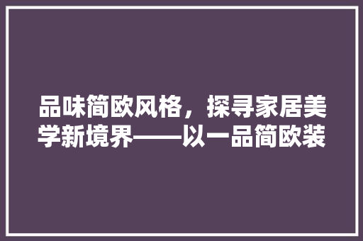 品味简欧风格，探寻家居美学新境界——以一品简欧装修效果图为例