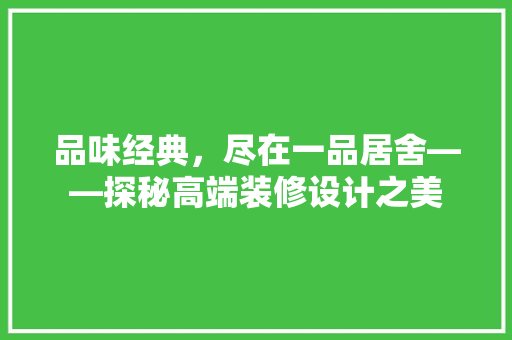 品味经典，尽在一品居舍——探秘高端装修设计之美