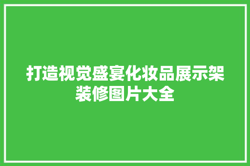 打造视觉盛宴化妆品展示架装修图片大全