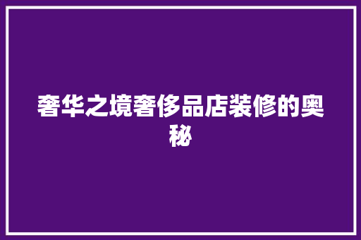奢华之境奢侈品店装修的奥秘  第1张