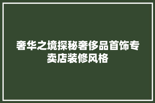 奢华之境探秘奢侈品首饰专卖店装修风格