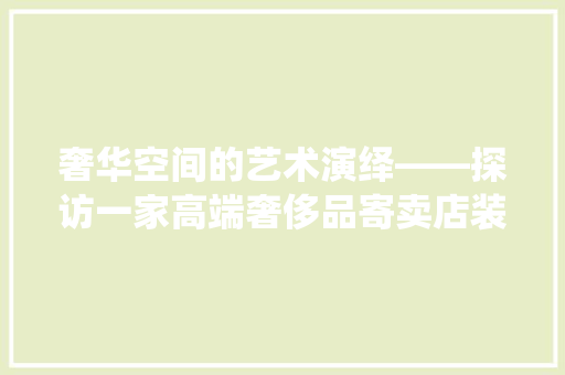 奢华空间的艺术演绎——探访一家高端奢侈品寄卖店装修