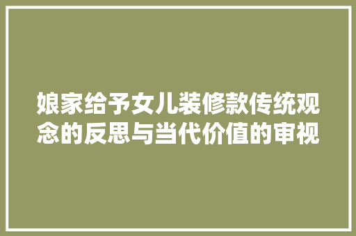 娘家给予女儿装修款传统观念的反思与当代价值的审视