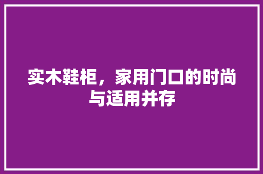 实木鞋柜，家用门口的时尚与适用并存  第1张