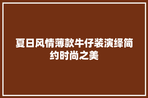 夏日风情薄款牛仔装演绎简约时尚之美