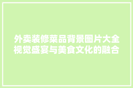 外卖装修菜品背景图片大全视觉盛宴与美食文化的融合