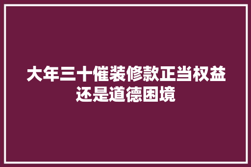 大年三十催装修款正当权益还是道德困境