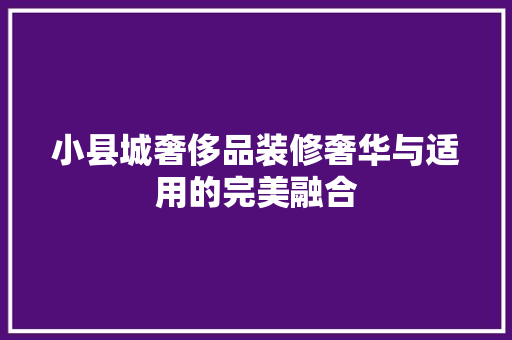 小县城奢侈品装修奢华与适用的完美融合