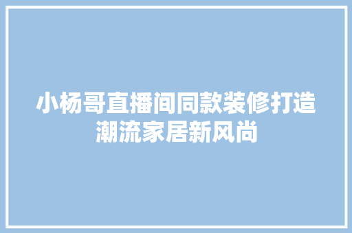 小杨哥直播间同款装修打造潮流家居新风尚  第1张