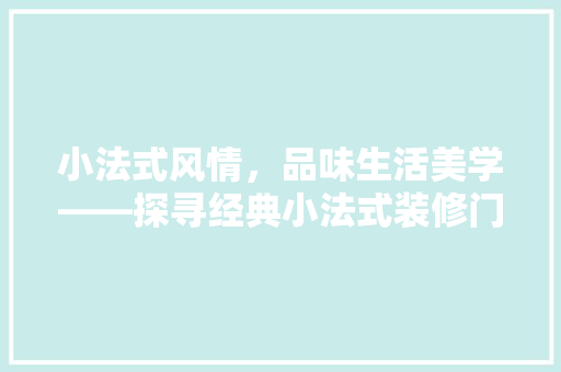 小法式风情，品味生活美学——探寻经典小法式装修门推荐