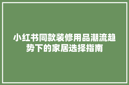 小红书同款装修用品潮流趋势下的家居选择指南