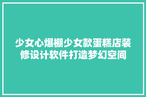 少女心爆棚少女款蛋糕店装修设计软件打造梦幻空间