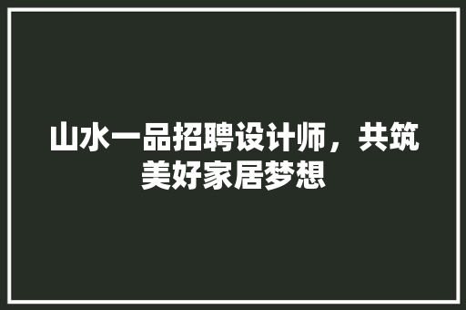 山水一品招聘设计师，共筑美好家居梦想