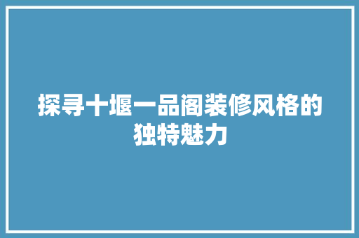 探寻十堰一品阁装修风格的独特魅力