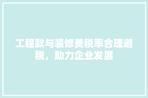 工程款与装修费税率合理避税，助力企业发展