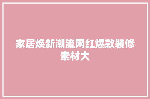 家居焕新潮流网红爆款装修素材大