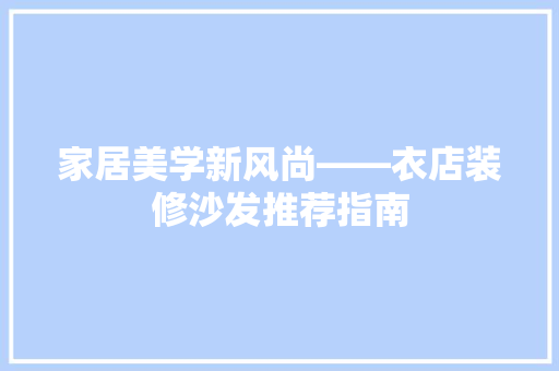 家居美学新风尚——衣店装修沙发推荐指南