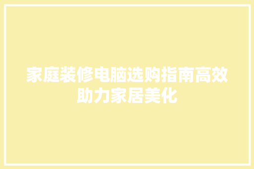 家庭装修电脑选购指南高效助力家居美化