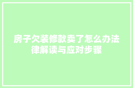 房子欠装修款卖了怎么办法律解读与应对步骤