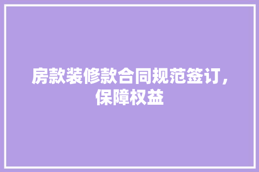 房款装修款合同规范签订，保障权益