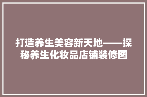 打造养生美容新天地——探秘养生化妆品店铺装修图