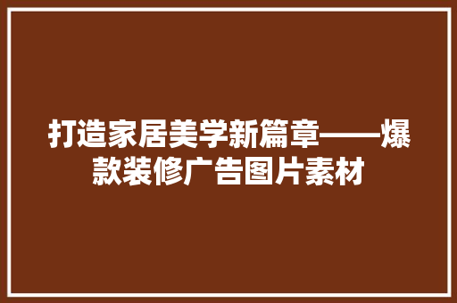 打造家居美学新篇章——爆款装修广告图片素材  第1张